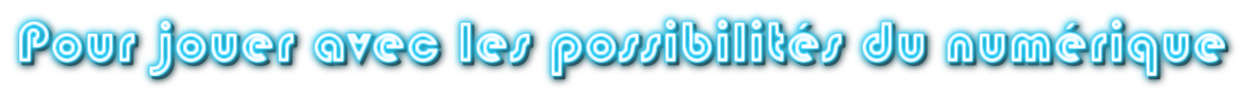 Pour jouer avec les possibilités du numérique